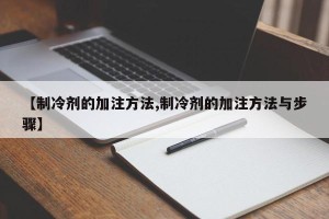 【制冷剂的加注方法,制冷剂的加注方法与步骤】
