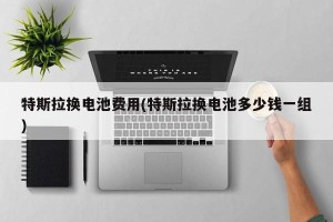 特斯拉换电池费用(特斯拉换电池多少钱一组)