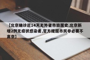 【北京确诊近14天无外省市旅居史,北京新增2例无症状感染者,官方提醒市民非必要不离京】