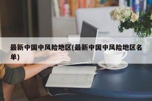 最新中国中风险地区(最新中国中风险地区名单)