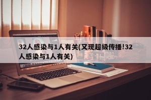 32人感染与1人有关(又现超级传播!32人感染与1人有关)