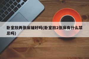 卧室放两张床铺好吗(卧室放2张床有什么禁忌吗)