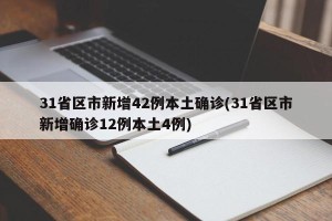 31省区市新增42例本土确诊(31省区市新增确诊12例本土4例)