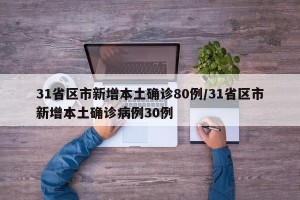 31省区市新增本土确诊80例/31省区市新增本土确诊病例30例