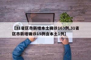 【31省区市新增本土确诊163例,31省区市新增确诊15例含本土1例】