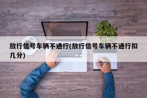 放行信号车辆不通行(放行信号车辆不通行扣几分)