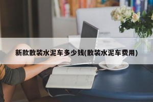 新款散装水泥车多少钱(散装水泥车费用)