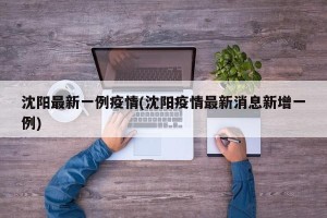 沈阳最新一例疫情(沈阳疫情最新消息新增一例)