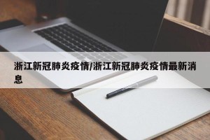 浙江新冠肺炎疫情/浙江新冠肺炎疫情最新消息