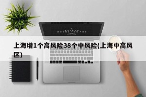 上海增1个高风险38个中风险(上海中高风区)