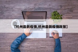 【杭州最新疫情,杭州最新疫情政策】
