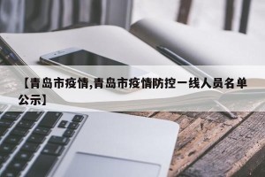 【青岛市疫情,青岛市疫情防控一线人员名单公示】