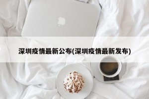 深圳疫情最新公布(深圳疫情最新发布)