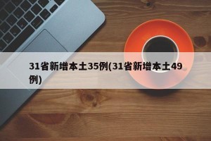 31省新增本土35例(31省新增本土49例)