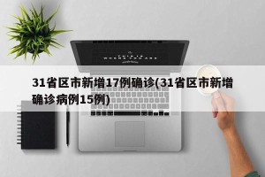 31省区市新增17例确诊(31省区市新增确诊病例15例)