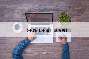 【手游门,手游门派闯关】