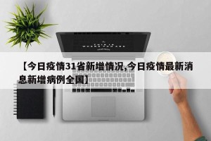 【今日疫情31省新增情况,今日疫情最新消息新增病例全国】