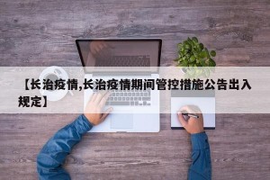 【长治疫情,长治疫情期间管控措施公告出入规定】