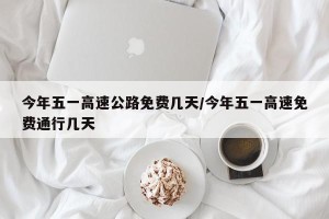 今年五一高速公路免费几天/今年五一高速免费通行几天