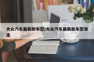 大众汽车最新款车型/大众汽车最新款车型浪逸