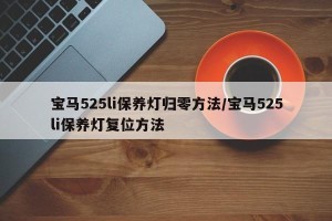 宝马525li保养灯归零方法/宝马525li保养灯复位方法