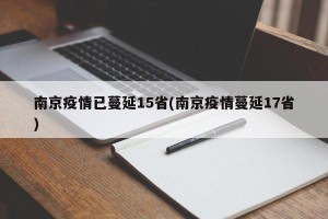 南京疫情已蔓延15省(南京疫情蔓延17省)