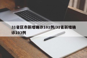 31省区市新增确诊101例/31省新增确诊103例