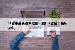 31省市最新返乡政策一览(31省区市最新返乡)