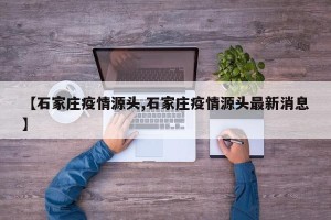 【石家庄疫情源头,石家庄疫情源头最新消息】