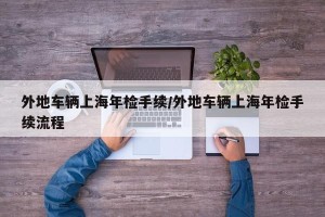 外地车辆上海年检手续/外地车辆上海年检手续流程