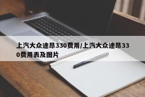 上汽大众途昂330费用/上汽大众途昂330费用表及图片