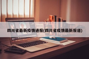 四川省最新疫情通报(四川省疫情最新报道)