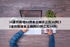 31省份新增61例本土确诊江苏38例(31省份新增本土病例83例江苏54例)