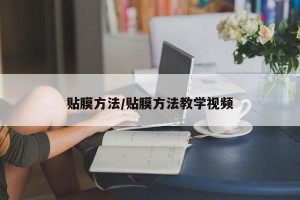 贴膜方法/贴膜方法教学视频