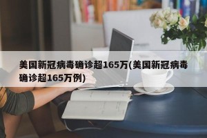 美国新冠病毒确诊超165万(美国新冠病毒确诊超165万例)