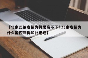 【北京此轮疫情为何居高不下?,北京疫情为什么能控制得如此迅速】