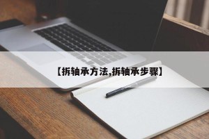 【拆轴承方法,拆轴承步骤】