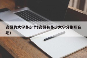 安徽的大学多少个(安徽有多少大学分别所在地)