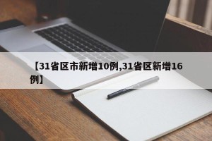 【31省区市新增10例,31省区新增16例】