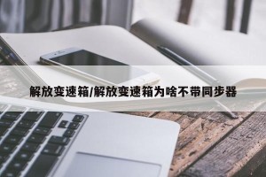 解放变速箱/解放变速箱为啥不带同步器