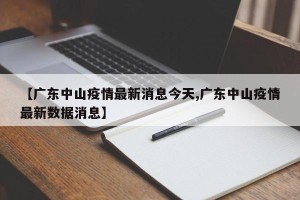 【广东中山疫情最新消息今天,广东中山疫情最新数据消息】