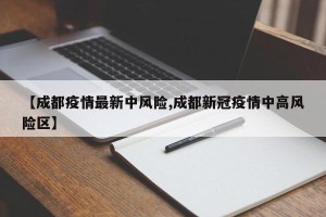【成都疫情最新中风险,成都新冠疫情中高风险区】