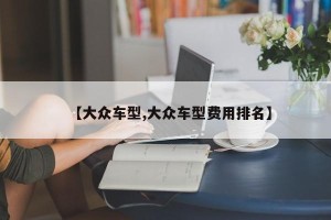 【大众车型,大众车型费用排名】