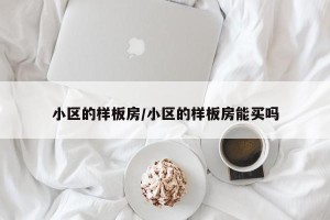 小区的样板房/小区的样板房能买吗