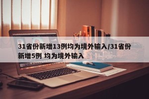 31省份新增13例均为境外输入/31省份新增5例 均为境外输入