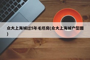 众大上海城过5年毛坯房(众大上海城户型图)
