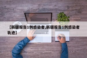 【新疆报告1例感染者,新疆报告1例感染者轨迹】