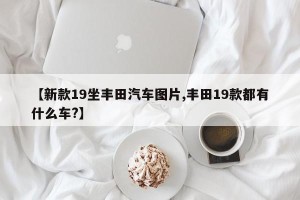 【新款19坐丰田汽车图片,丰田19款都有什么车?】