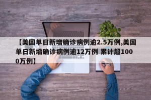 【美国单日新增确诊病例逾2.5万例,美国单日新增确诊病例逾12万例 累计超1000万例】
