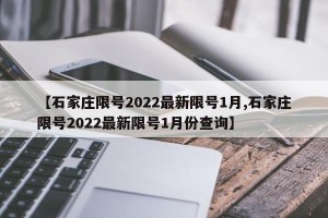 【石家庄限号2022最新限号1月,石家庄限号2022最新限号1月份查询】